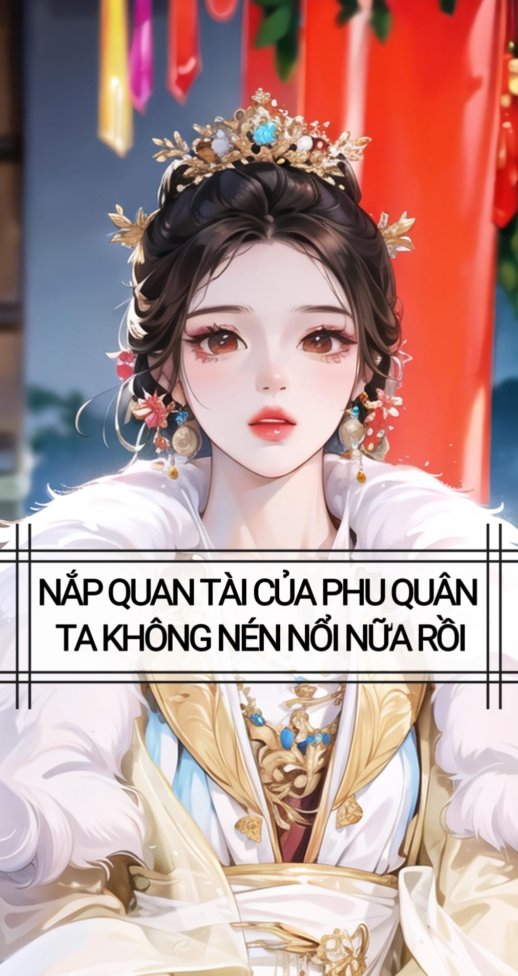 NẮP QUAN TÀI CỦA PHU QUÂN TA KHÔNG NÉN NỔI NỮA RỒI
